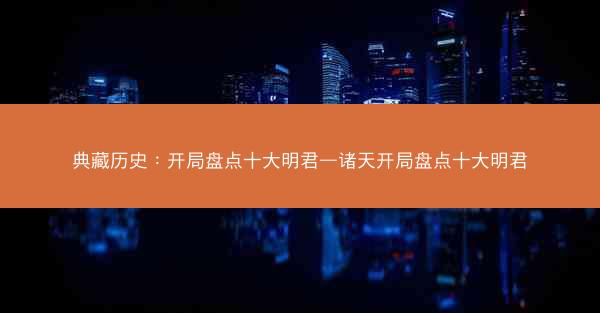 典藏历史：开局盘点十大明君—诸天开局盘点十大明君