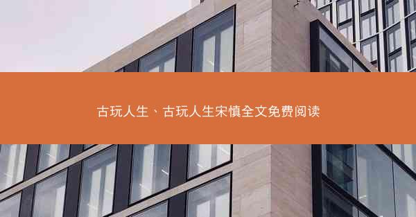 古玩人生、古玩人生宋慎全文免费阅读