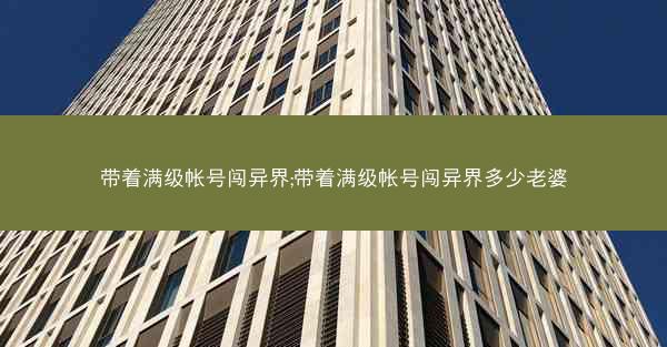 带着满级帐号闯异界;带着满级帐号闯异界多少老婆