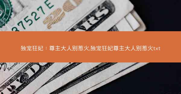 独宠狂妃：尊主大人别惹火,独宠狂妃尊主大人别惹火txt