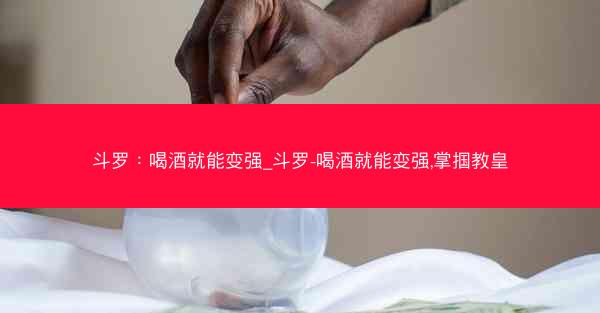 斗罗：喝酒就能变强_斗罗-喝酒就能变强,掌掴教皇