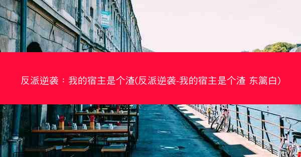 反派逆袭：我的宿主是个渣(反派逆袭-我的宿主是个渣 东篱白)
