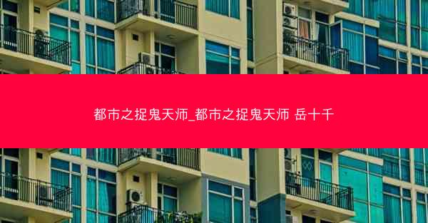 都市之捉鬼天师_都市之捉鬼天师 岳十千