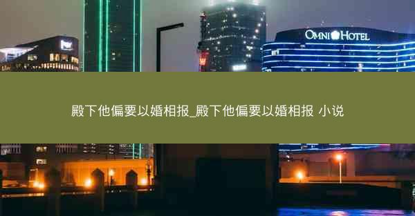 殿下他偏要以婚相报_殿下他偏要以婚相报 小说