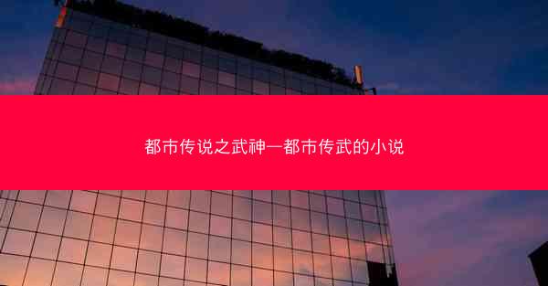 都市传说之武神—都市传武的小说