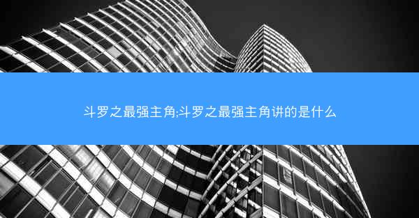 斗罗之最强主角;斗罗之最强主角讲的是什么