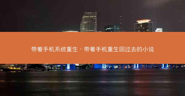 带着手机系统重生、带着手机重生回过去的小说