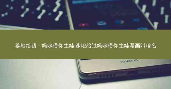 爹地给钱，妈咪借你生娃;爹地给钱妈咪借你生娃漫画叫啥名