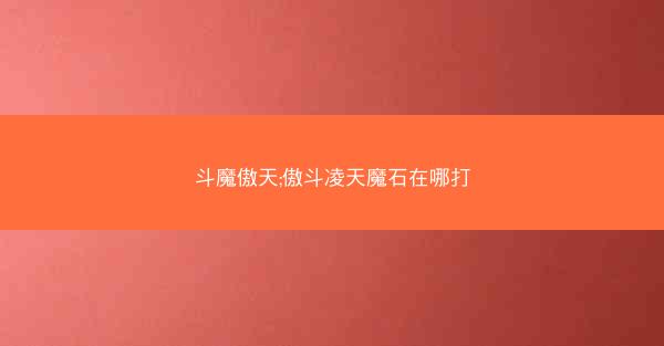 斗魔傲天;傲斗凌天魔石在哪打