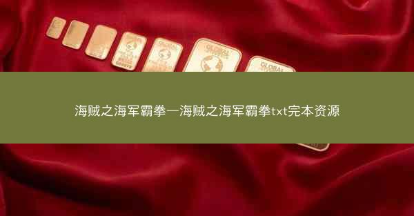 海贼之海军霸拳—海贼之海军霸拳txt完本资源