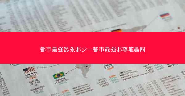 都市最强嚣张邪少—都市最强邪尊笔趣阁