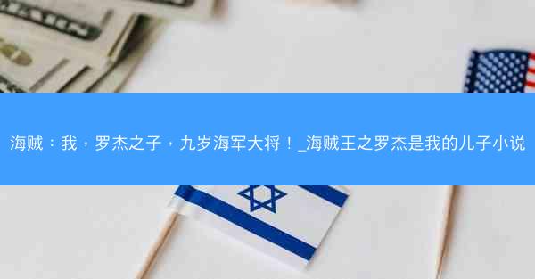 海贼：我，罗杰之子，九岁海军大将！_海贼王之罗杰是我的儿子小说