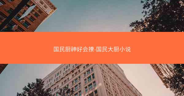 国民厨神好会撩-国民大厨小说