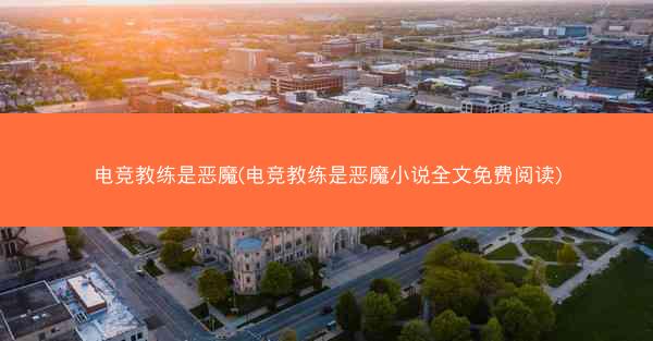 电竞教练是恶魔(电竞教练是恶魔小说全文免费阅读)