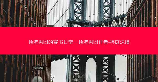 顶流男团的穿书日常—顶流男团作者-祎庭沫瞳