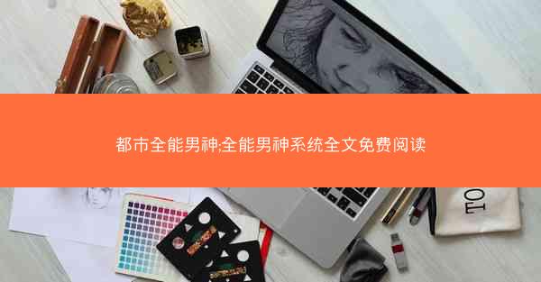 都市全能男神;全能男神系统全文免费阅读