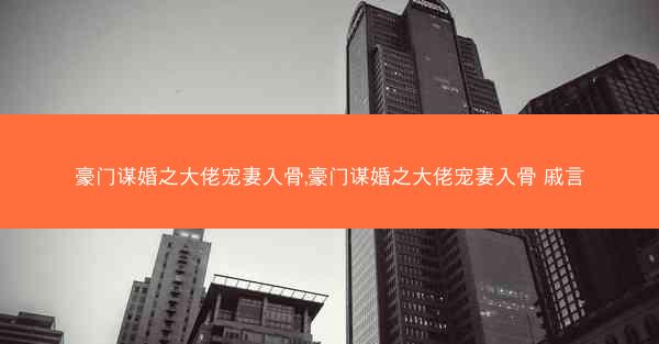 豪门谋婚之大佬宠妻入骨,豪门谋婚之大佬宠妻入骨 戚言