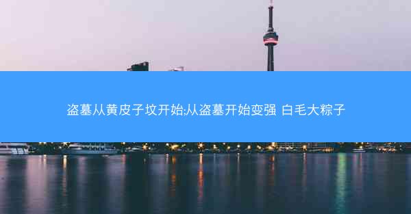 盗墓从黄皮子坟开始;从盗墓开始变强 白毛大粽子
