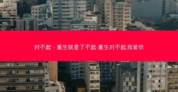 对不起，重生就是了不起-重生对不起,我爱你