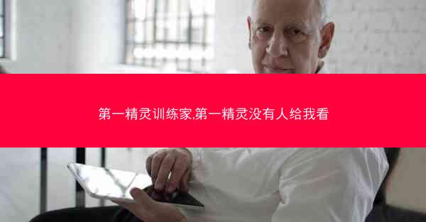 第一精灵训练家,第一精灵没有人给我看