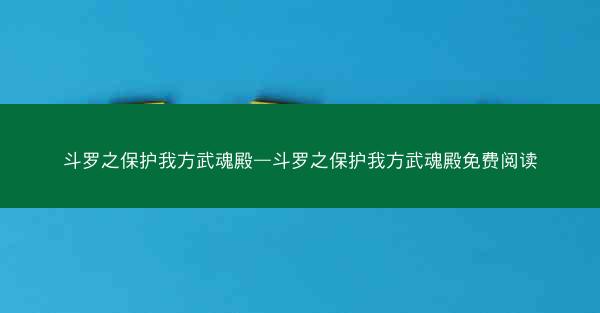 斗罗之保护我方武魂殿—斗罗之保护我方武魂殿免费阅读