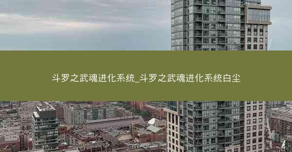 斗罗之武魂进化系统_斗罗之武魂进化系统白尘 斗罗之武魂进化系统_斗罗之武魂进化系统白尘