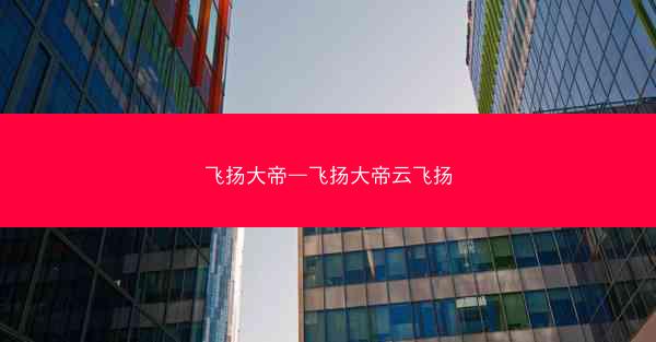 飞扬大帝—飞扬大帝云飞扬