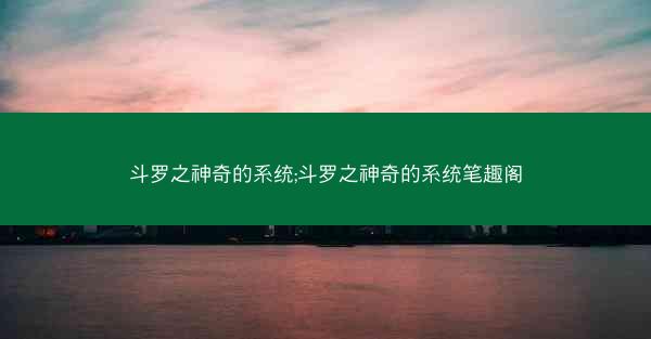 斗罗之神奇的系统;斗罗之神奇的系统笔趣阁