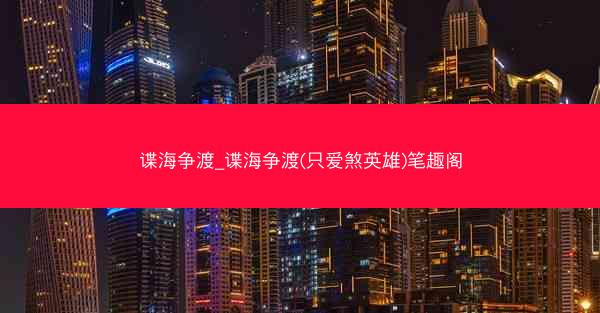 谍海争渡_谍海争渡(只爱煞英雄)笔趣阁