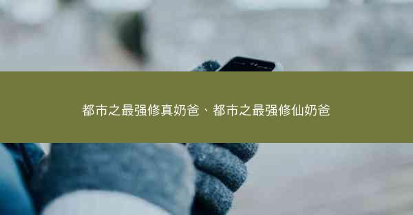 都市之最强修真奶爸、都市之最强修仙奶爸