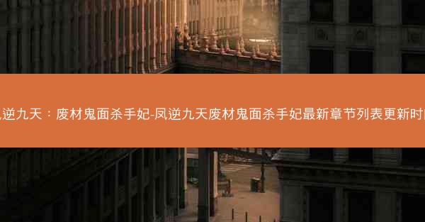 凤逆九天：废材鬼面杀手妃-凤逆九天废材鬼面杀手妃最新章节列表更新时间