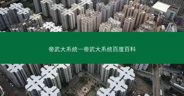 帝武大系统—帝武大系统百度百科