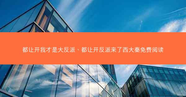 都让开我才是大反派、都让开反派来了西大秦免费阅读