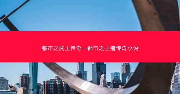 都市之武王传奇—都市之王者传奇小说