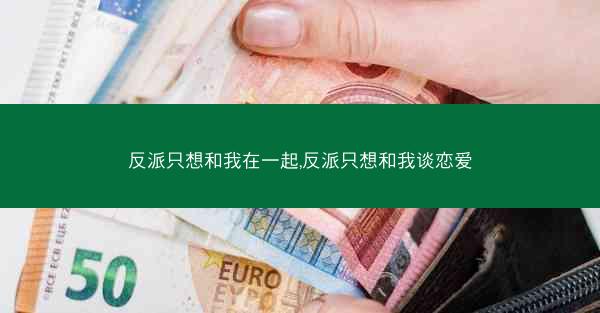 反派只想和我在一起,反派只想和我谈恋爱