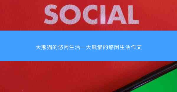 大熊猫的悠闲生活—大熊猫的悠闲生活作文