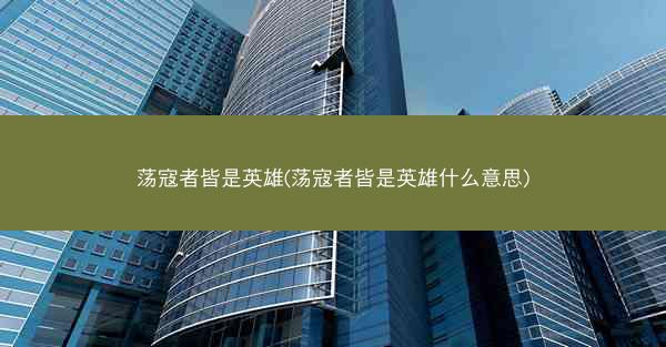 荡寇者皆是英雄(荡寇者皆是英雄什么意思)