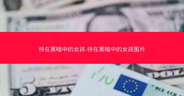 待在黑暗中的女孩-待在黑暗中的女孩图片