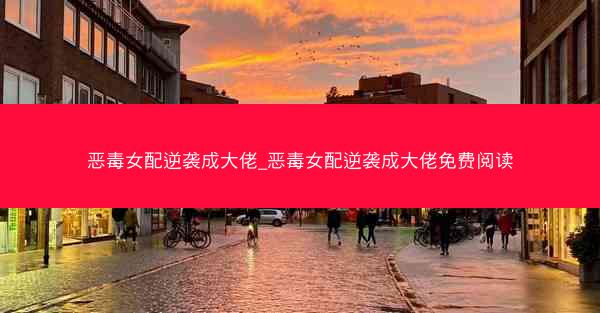 恶毒女配逆袭成大佬_恶毒女配逆袭成大佬免费阅读