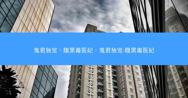 鬼君独宠：腹黑毒医妃、鬼君独宠-腹黑毒医妃