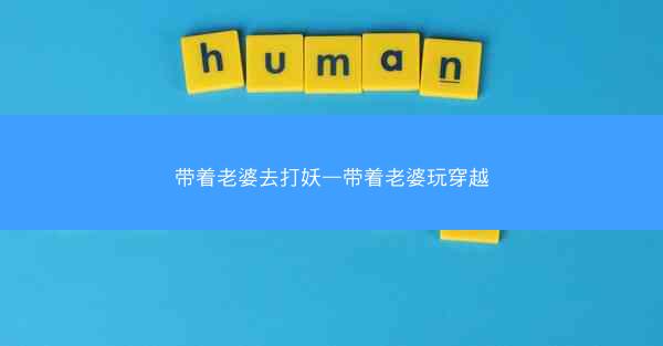 带着老婆去打妖—带着老婆玩穿越