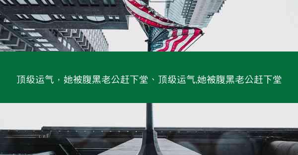 顶级运气，她被腹黑老公赶下堂、顶级运气,她被腹黑老公赶下堂