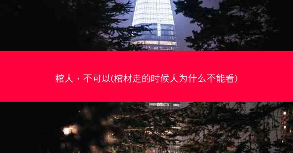 棺人，不可以(棺材走的时候人为什么不能看)
