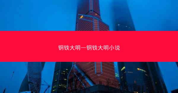 钢铁大明—钢铁大明小说