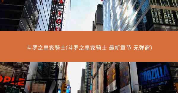 斗罗之皇家骑士(斗罗之皇家骑士 最新章节 无弹窗)