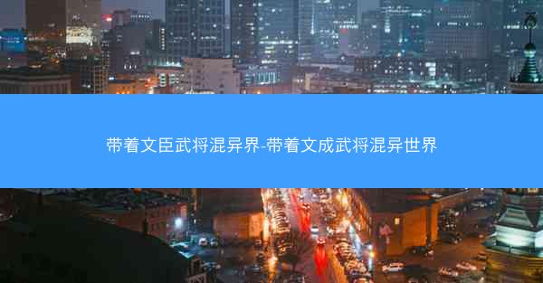 带着文臣武将混异界-带着文成武将混异世界