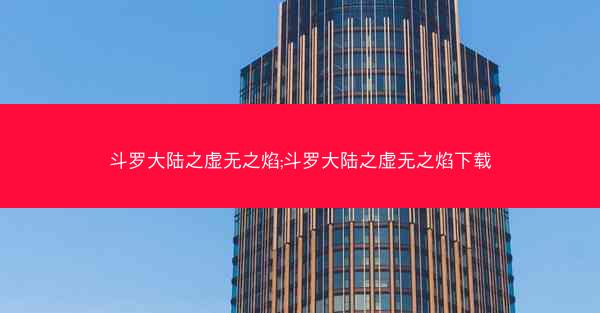 斗罗大陆之虚无之焰;斗罗大陆之虚无之焰下载