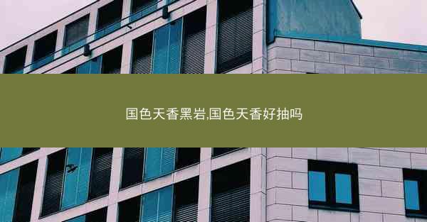 国色天香黑岩,国色天香好抽吗