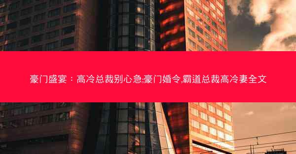 豪门盛宴：高冷总裁别心急;豪门婚令,霸道总裁高冷妻全文
