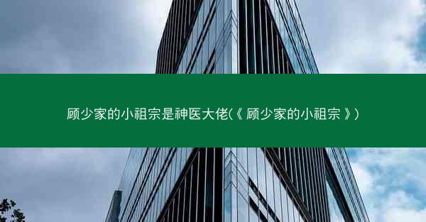 顾少家的小祖宗是神医大佬(《顾少家的小祖宗》)